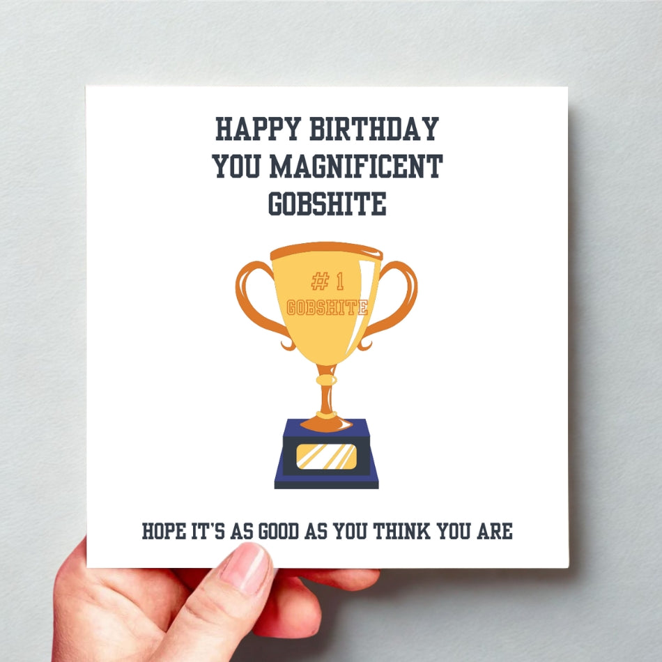 Funny rude birthday card for him. "Happy Birthday you magnificent gobshite. Hope it's as good as you think you are"