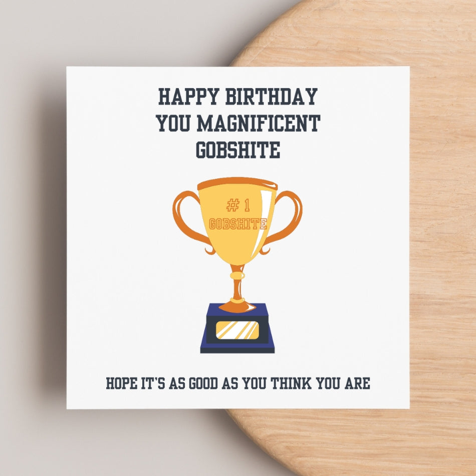 Funny rude birthday card for him. "Happy Birthday you magnificent gobshite. Hope it's as good as you think you are"