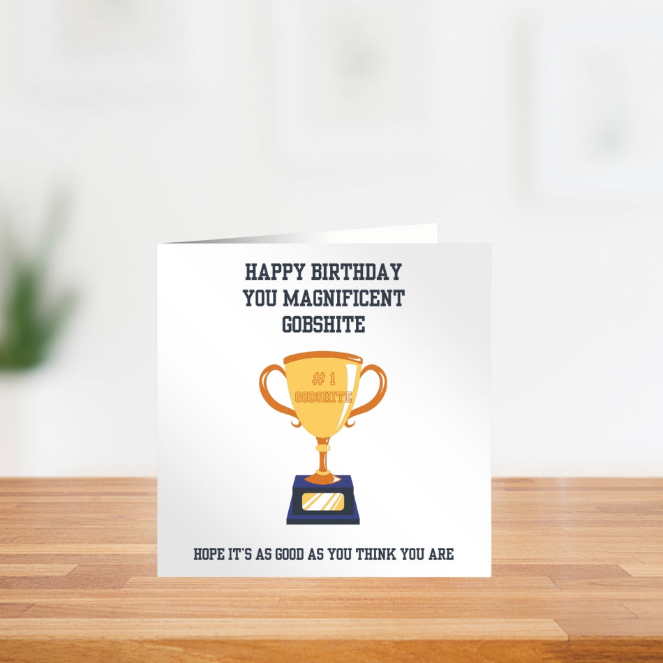Funny rude birthday card for him. "Happy Birthday you magnificent gobshite. Hope it's as good as you think you are"