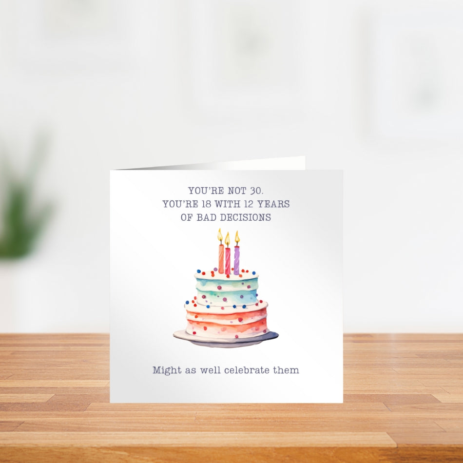 funny 30th birthday card for her. "You're not 30. You're 18 with 12 years bad decisions"