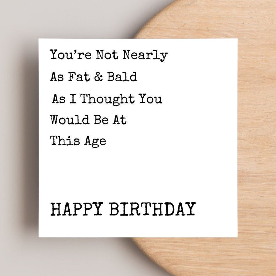 You're Not Nearly As Fat & Bald As I Thought You Would Be At This Age - Birthday Card