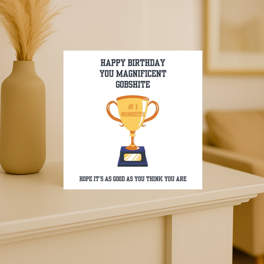 Funny rude birthday card for him. "Happy Birthday you magnificent gobshite. Hope it's as good as you think you are"