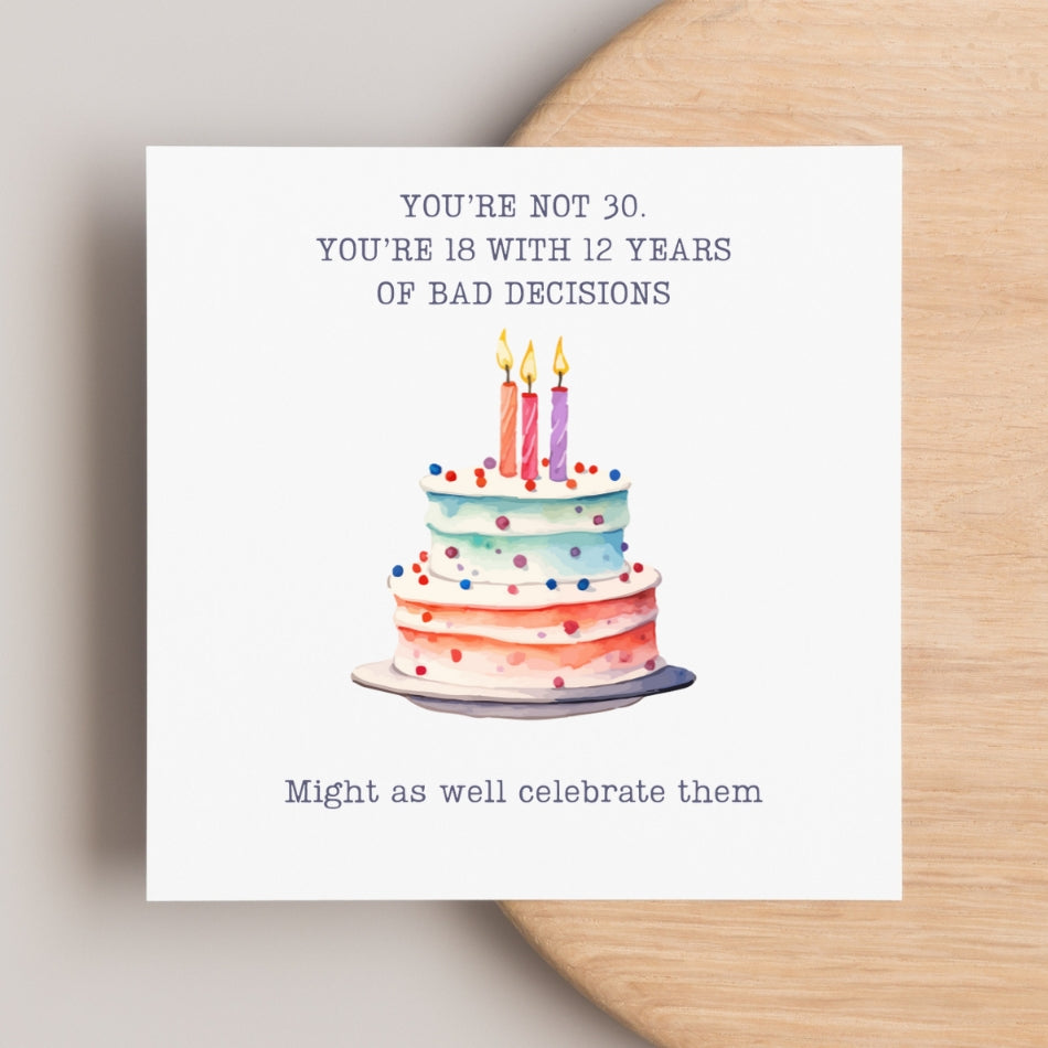 funny 30th birthday card for her. "You're not 30. You're 18 with 12 years bad decisions"
