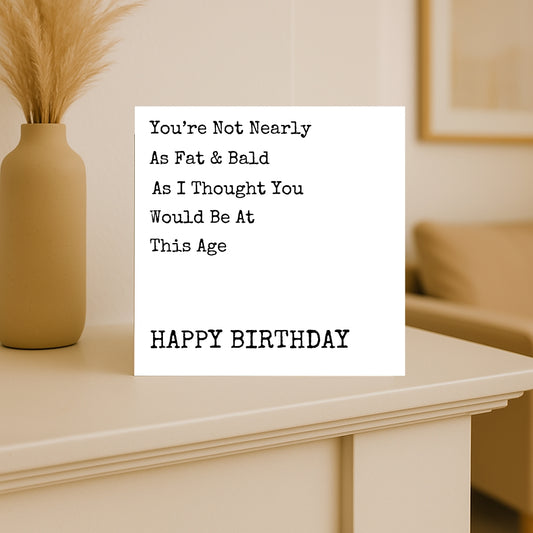 You're Not Nearly As Fat & Bald As I Thought You Would Be At This Age - Birthday Card