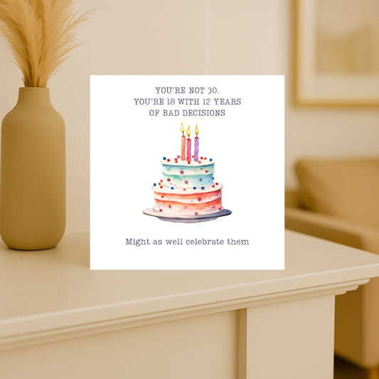 funny 30th birthday card for her. "You're not 30. You're 18 with 12 years bad decisions"